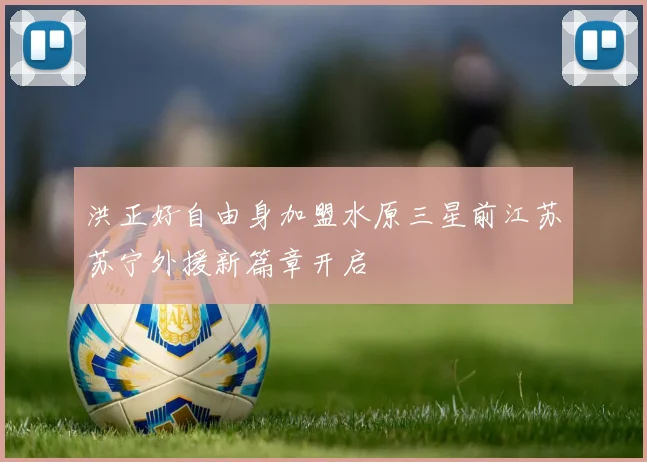 洪正好自由身加盟水原三星前江苏苏宁外援新篇章开启