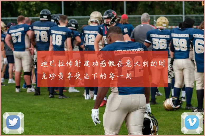 迪巴拉传射建功感慨在意大利的时光珍贵享受当下的每一刻