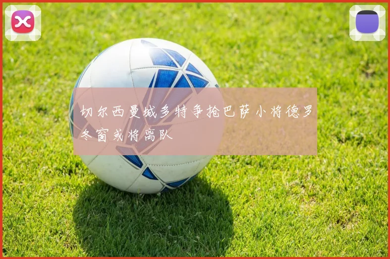 切尔西曼城多特争抢巴萨小将德罗冬窗或将离队