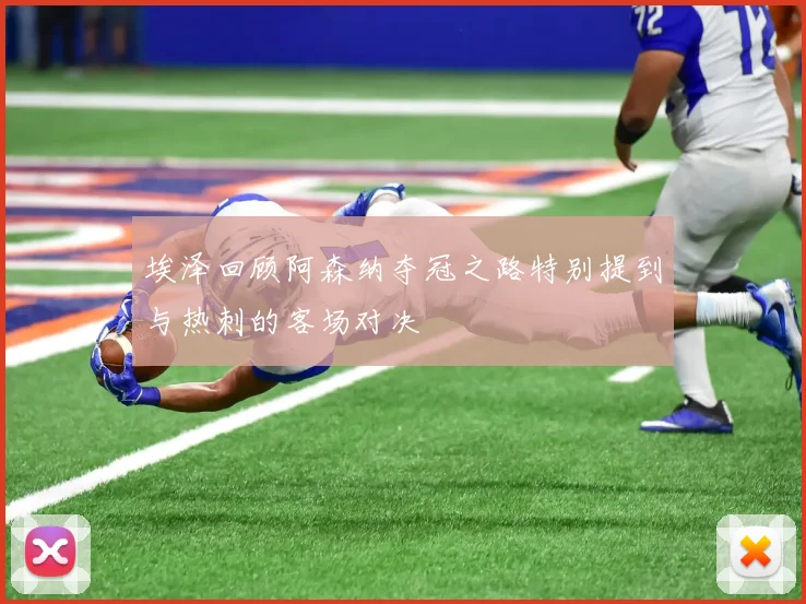 埃泽回顾阿森纳夺冠之路特别提到与热刺的客场对决